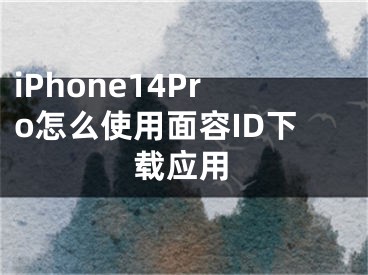 iPhone14Pro怎么使用面容ID下载应用