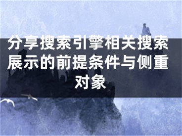 分享搜索引擎相关搜索展示的前提条件与侧重对象