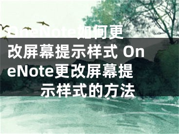 OneNote如何更改屏幕提示样式 OneNote更改屏幕提示样式的方法