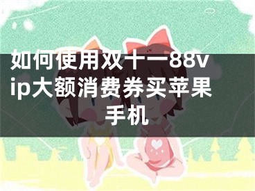 如何使用双十一88vip大额消费券买苹果手机