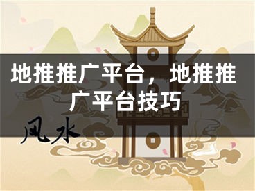 地推推广平台，地推推广平台技巧