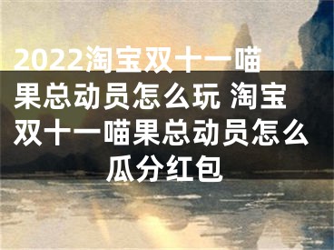 2022淘宝双十一喵果总动员怎么玩 淘宝双十一喵果总动员怎么瓜分红包