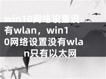 win10网络设置没有wlan，win10网络设置没有wlan只有以太网