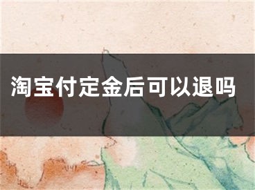 淘宝付定金后可以退吗