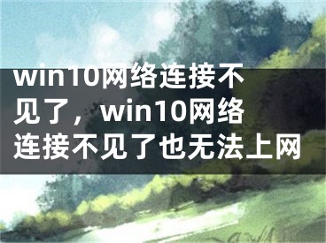 win10网络连接不见了，win10网络连接不见了也无法上网