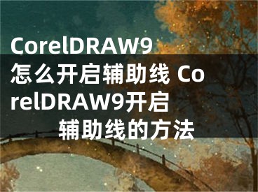 CorelDRAW9怎么开启辅助线 CorelDRAW9开启辅助线的方法