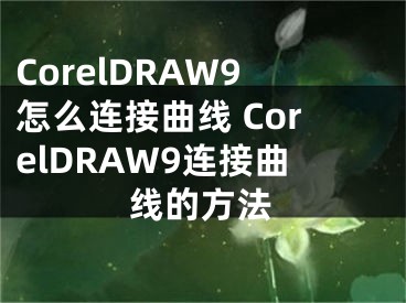 CorelDRAW9怎么连接曲线 CorelDRAW9连接曲线的方法