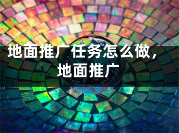 地面推广任务怎么做，地面推广