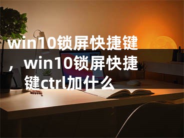 win10锁屏快捷键，win10锁屏快捷键ctrl加什么