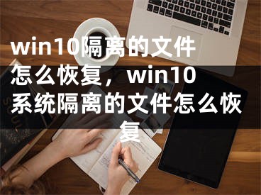 win10隔离的文件怎么恢复，win10系统隔离的文件怎么恢复