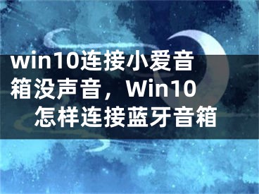 win10连接小爱音箱没声音，Win10怎样连接蓝牙音箱
