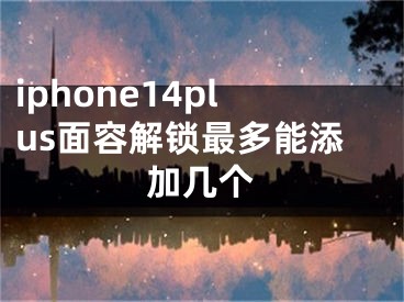 iphone14plus面容解锁最多能添加几个