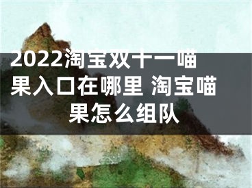 2022淘宝双十一喵果入口在哪里 淘宝喵果怎么组队