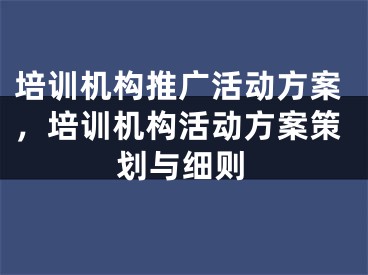 培训机构推广活动方案，培训机构活动方案策划与细则