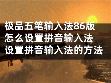 极品五笔输入法86版怎么设置拼音输入法 设置拼音输入法的方法