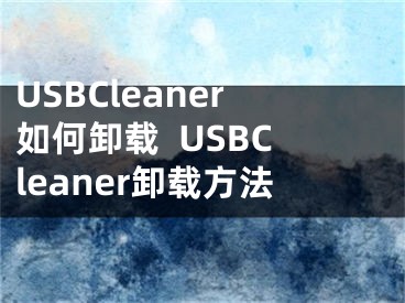 USBCleaner如何卸载  USBCleaner卸载方法