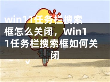 win11任务栏搜索框怎么关闭，Win11任务栏搜索框如何关闭