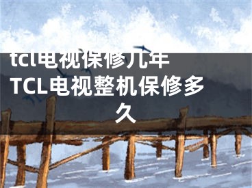 tcl电视保修几年 TCL电视整机保修多久