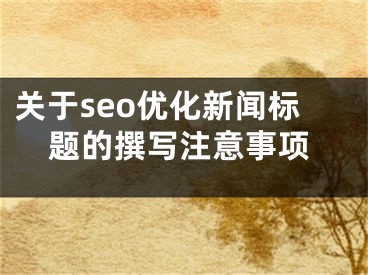 关于seo优化新闻标题的撰写注意事项