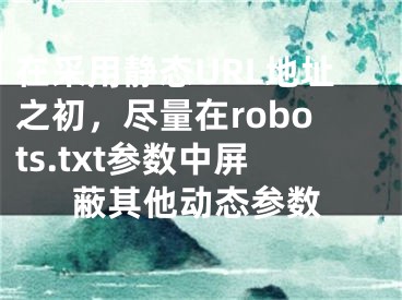 在采用静态URL地址之初，尽量在robots.txt参数中屏蔽其他动态参数