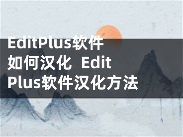 EditPlus软件如何汉化  EditPlus软件汉化方法