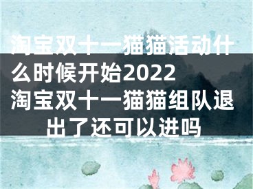 淘宝双十一猫猫活动什么时候开始2022 淘宝双十一猫猫组队退出了还可以进吗