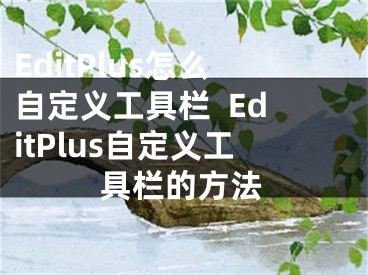 EditPlus怎么自定义工具栏  EditPlus自定义工具栏的方法