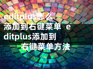 editplus怎么添加到右键菜单  editplus添加到右键菜单方法