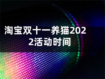 淘宝双十一养猫2022活动时间