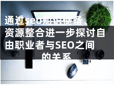 通过seo知识储备、资源整合进一步探讨自由职业者与SEO之间的关系