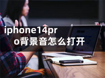 iphone14pro背景音怎么打开