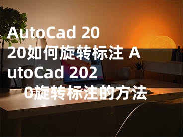 AutoCad 2020如何旋转标注 AutoCad 2020旋转标注的方法