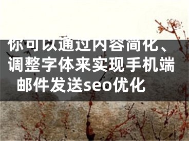 你可以通过内容简化、调整字体来实现手机端邮件发送seo优化 