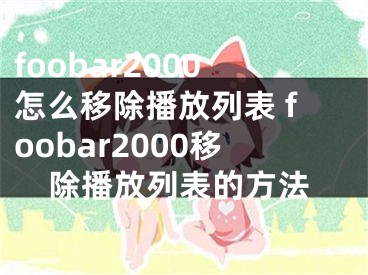 foobar2000怎么移除播放列表 foobar2000移除播放列表的方法