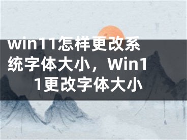 win11怎样更改系统字体大小，Win11更改字体大小