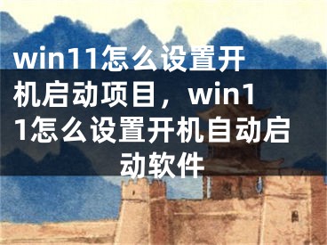 win11怎么设置开机启动项目，win11怎么设置开机自动启动软件