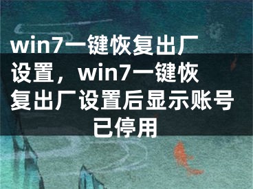 win7一键恢复出厂设置，win7一键恢复出厂设置后显示账号已停用