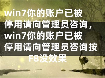 win7你的账户已被停用请向管理员咨询，win7你的账户已被停用请向管理员咨询按F8没效果