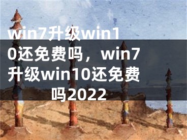 win7升级win10还免费吗，win7升级win10还免费吗2022