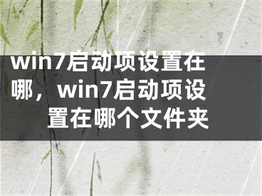 win7启动项设置在哪，win7启动项设置在哪个文件夹