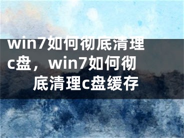 win7如何彻底清理c盘，win7如何彻底清理c盘缓存