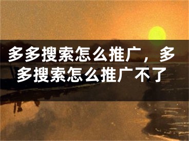 多多搜索怎么推广，多多搜索怎么推广不了