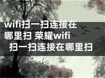 wifi扫一扫连接在哪里扫 荣耀wifi扫一扫连接在哪里扫