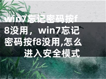 win7忘记密码按f8没用，win7忘记密码按f8没用,怎么进入安全模式