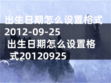 出生日期怎么设置格式2012-09-25 出生日期怎么设置格式20120925