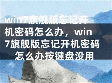 win7旗舰版忘记开机密码怎么办，win7旗舰版忘记开机密码怎么办按键盘没用