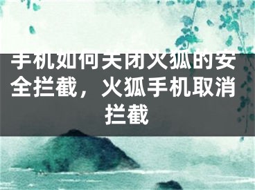 手机如何关闭火狐的安全拦截，火狐手机取消拦截