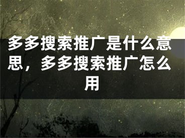 多多搜索推广是什么意思，多多搜索推广怎么用