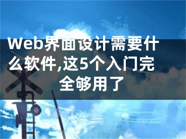 Web界面设计需要什么软件,这5个入门完全够用了 