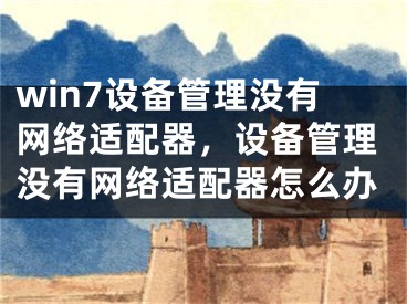 win7设备管理没有网络适配器，设备管理没有网络适配器怎么办